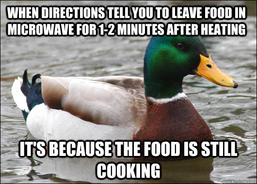When directions tell you to leave food in microwave for 1-2 minutes after heating It's because the food is still cooking - When directions tell you to leave food in microwave for 1-2 minutes after heating It's because the food is still cooking  Actual Advice Mallard