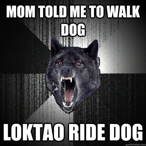 mom told me to walk dog loktao ride dog  Insanity Wolf