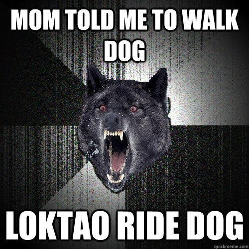 mom told me to walk dog loktao ride dog  Insanity Wolf