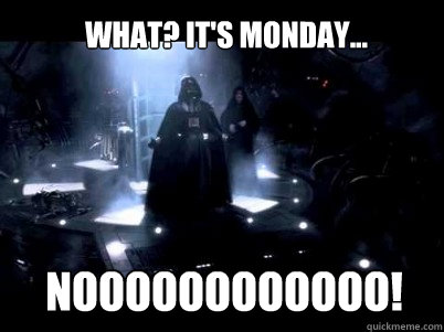 NOOOOOOOOOOOO! What? It's Monday...  