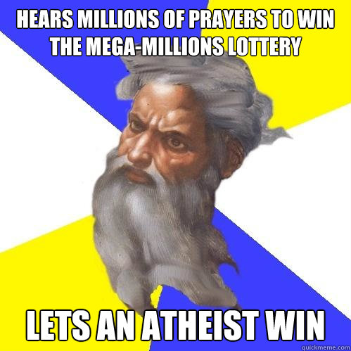 Hears millions of prayers to win the Mega-Millions Lottery Lets an atheist win  Advice God