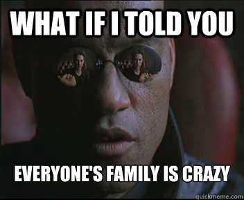 What if I told you Everyone's family is crazy   Morpheus SC