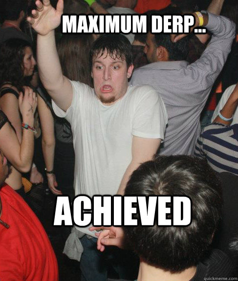 maximum derp... achieved - maximum derp... achieved  Misc