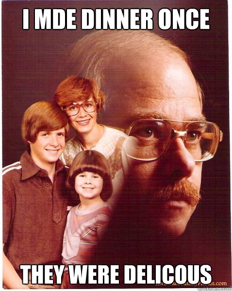 i mde dinner once they were delicous  Vengeance Dad