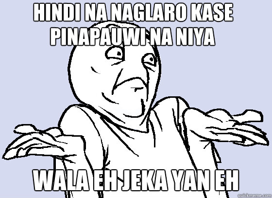 HINDI NA NAGLARO KASE 
 WALA EH JEKA YAN EH PINAPAUWI NA NIYA  Wala Eh