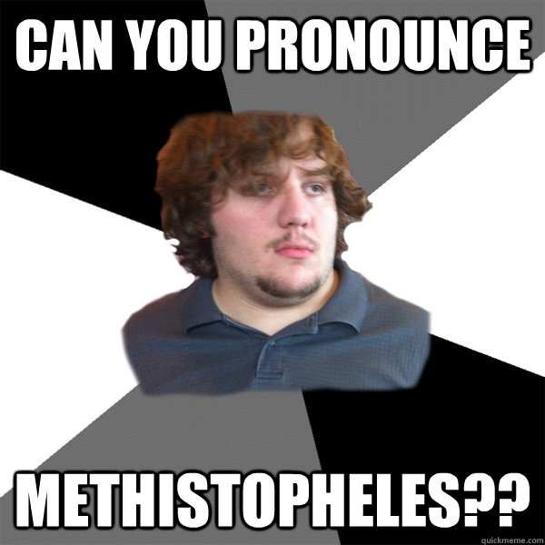 can you pronounce methistopheles?? - can you pronounce methistopheles??  Family Tech Support Guy