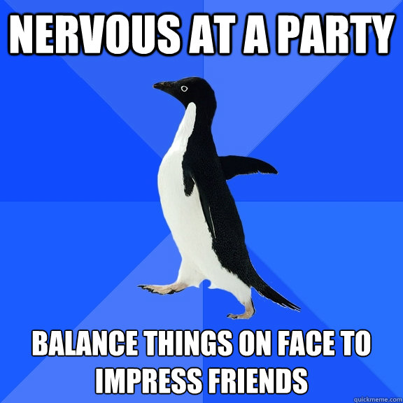 Nervous at a party Balance things on face to impress friends  Socially Awkward Penguin