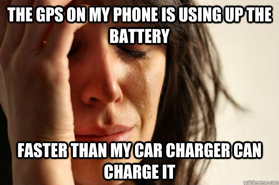 the gps on my phone is using up the battery faster than my car charger can charge it  First World Problems