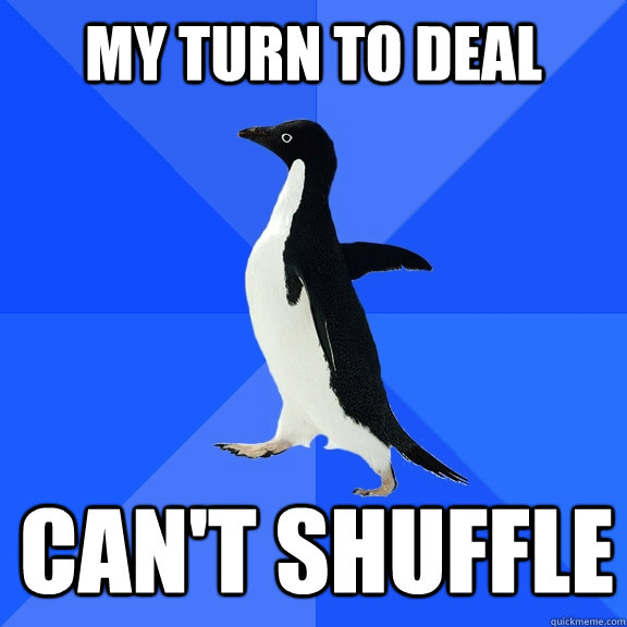 My turn to deal can't shuffle  Socially Awkward Penguin