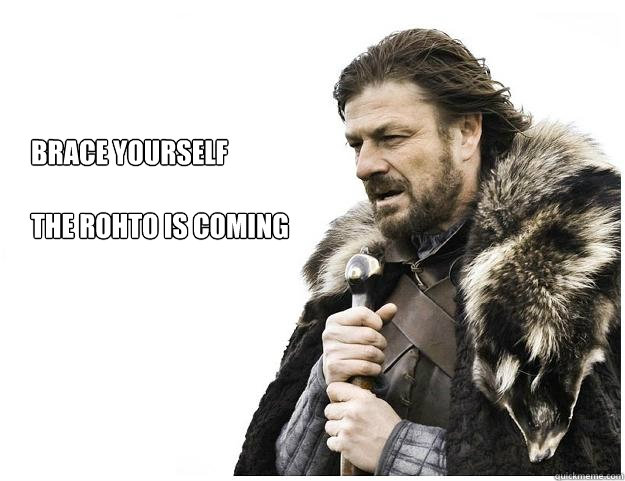 Brace yourself

the rohto is coming  Imminent Ned