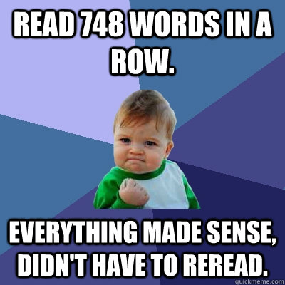 Read 748 words in a row. Everything made sense, didn't have to reread.  Success Kid