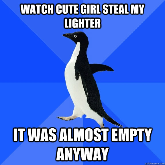 Watch cute girl steal my lighter it was almost empty anyway  Socially Awkward Penguin