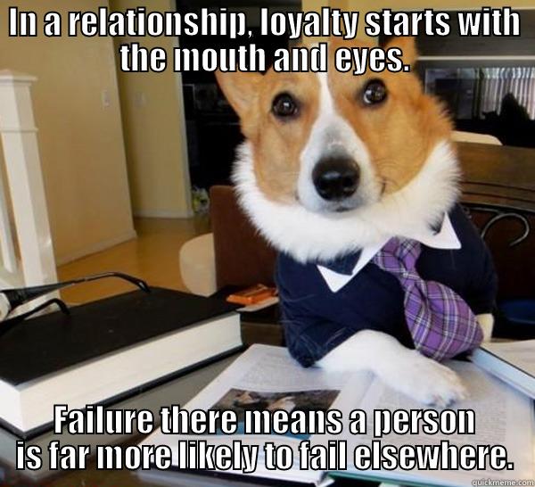Relationship Loyalty - IN A RELATIONSHIP, LOYALTY STARTS WITH THE MOUTH AND EYES. FAILURE THERE MEANS A PERSON IS FAR MORE LIKELY TO FAIL ELSEWHERE. Lawyer Dog