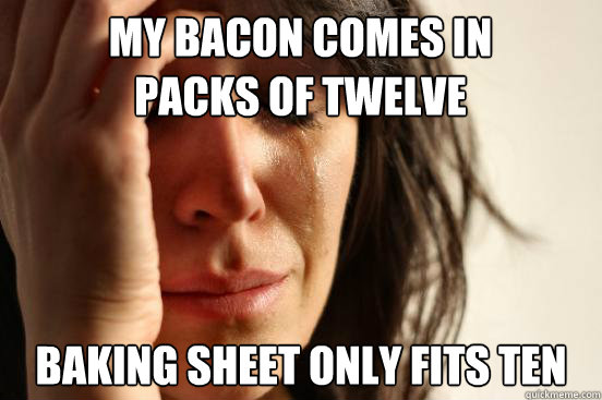 my bacon comes in packs of twelve baking sheet only fits ten  First World Problems