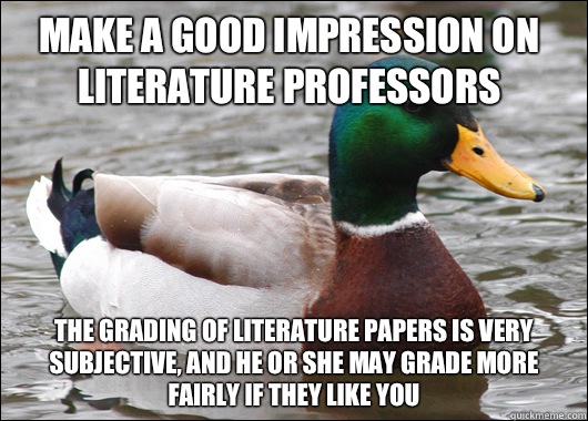 Make a good impression on literature professors The grading of literature papers is very subjective, and he or she may grade more fairly if they like you   Actual Advice Mallard