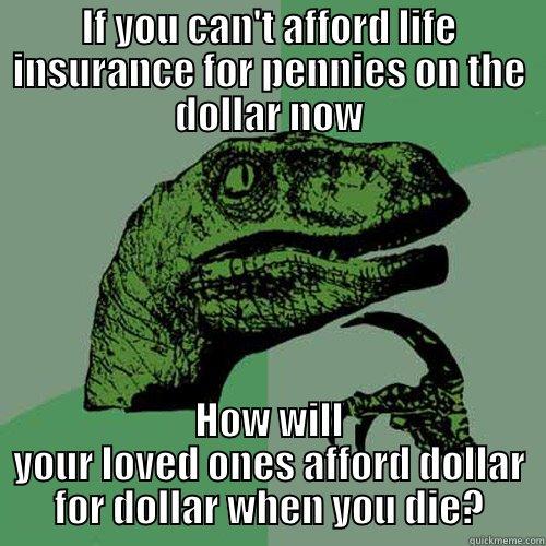 Life Raptor - IF YOU CAN'T AFFORD LIFE INSURANCE FOR PENNIES ON THE DOLLAR NOW HOW WILL YOUR LOVED ONES AFFORD DOLLAR FOR DOLLAR WHEN YOU DIE? Philosoraptor