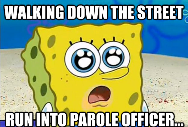 Walking down the street Run into Parole Officer...  