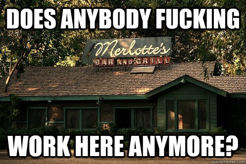 Does anybody fucking Work here anymore? - Does anybody fucking Work here anymore?  merlottes