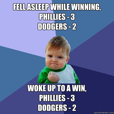 fell asleep while winning, Phillies - 3
Dodgers - 2 Woke up to a win,
Phillies - 3
Dodgers - 2  Success Kid