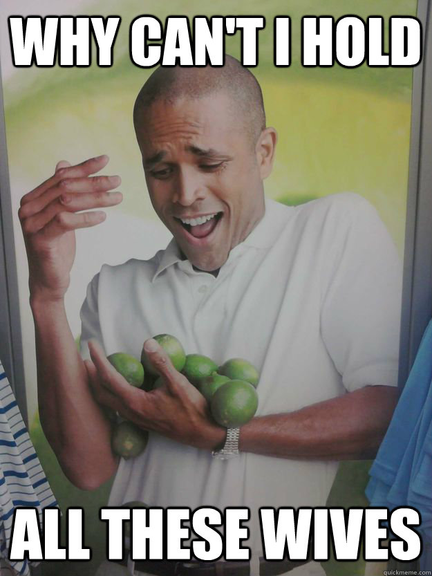 Why can't I hold  all these wives - Why can't I hold  all these wives  Guy Holding Limes