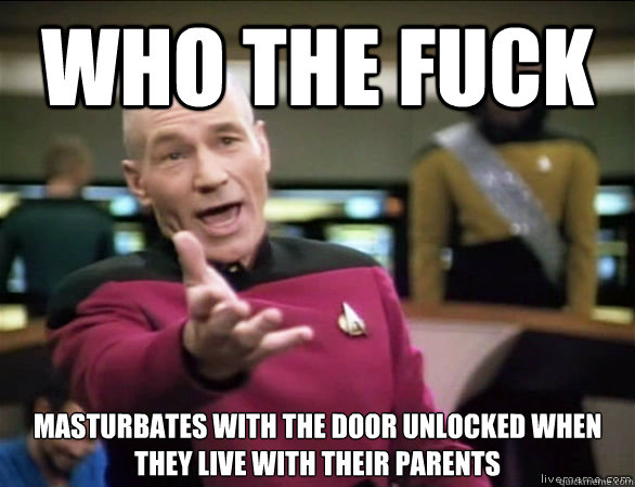 Who The fuck masturbates with the door unlocked when they live with their parents  Annoyed Picard HD