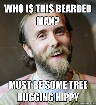 Who is this bearded man? must be some tree hugging hippy  Hippie Father