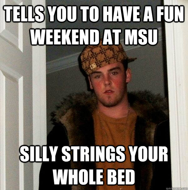 Tells you to have a fun weekend at MSu silly strings your whole bed  Scumbag Steve