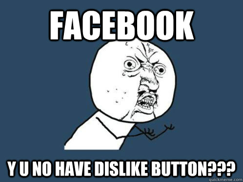 Facebook Y U no have dislike button???  