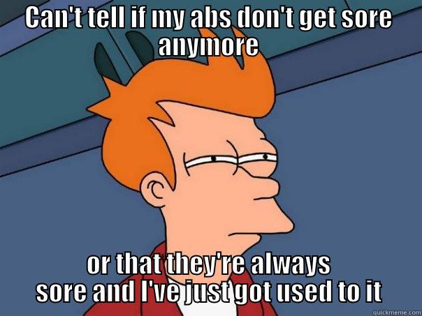 CAN'T TELL IF MY ABS DON'T GET SORE ANYMORE OR THAT THEY'RE ALWAYS SORE AND I'VE JUST GOT USED TO IT Futurama Fry