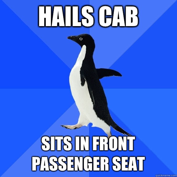 Hails cab Sits in front passenger seat  Socially Awkward Penguin