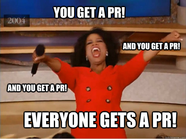 you get a pr! everyone gets a PR! and you get a pr! and you get a PR!  oprah you get a car
