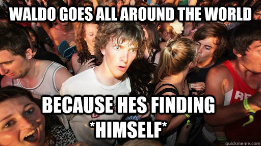 Waldo goes all around the world because hes finding *himself*  Sudden Clarity Clarence
