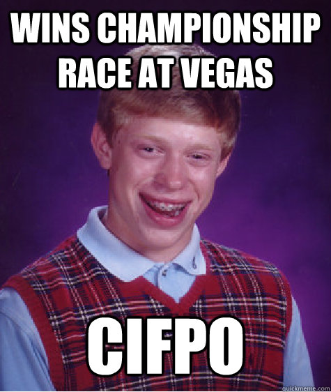 Wins championship race at Vegas Cifpo  - Wins championship race at Vegas Cifpo   Bad Luck Brian