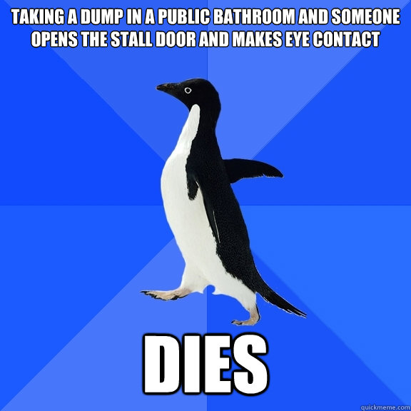 Taking a dump in a public bathroom and someone opens the stall door and makes eye contact DIES  Socially Awkward Penguin