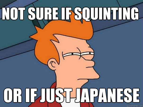 Not sure if squinting Or if just Japanese  Futurama Fry
