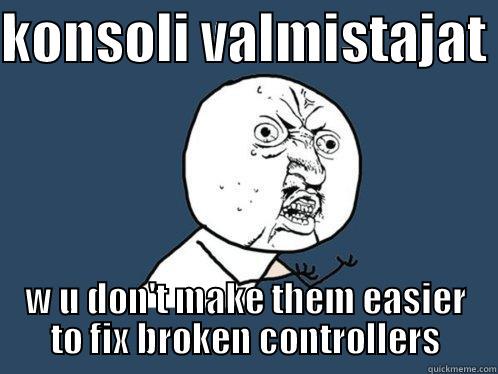 KONSOLI VALMISTAJAT  W U DON'T MAKE THEM EASIER TO FIX BROKEN CONTROLLERS Y U No