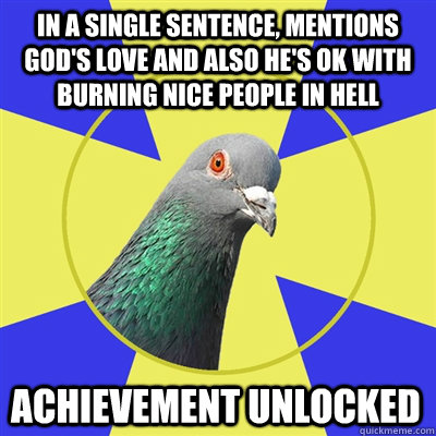 In a single sentence, mentions God's love and also he's ok with burning nice people in hell achievement unlocked  Religion Pigeon