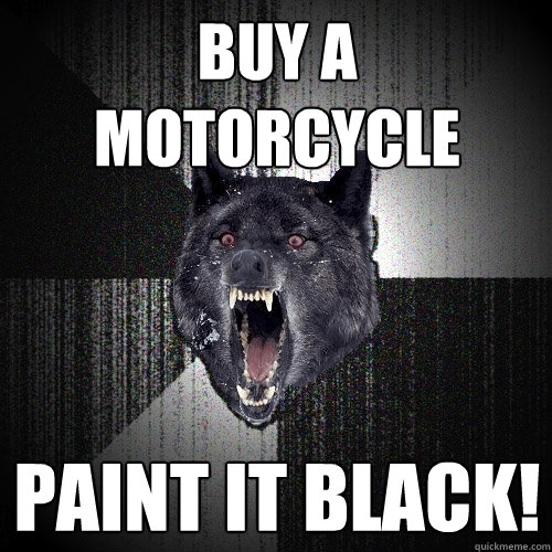 Buy a Motorcycle Paint it black!  Insanity Wolf