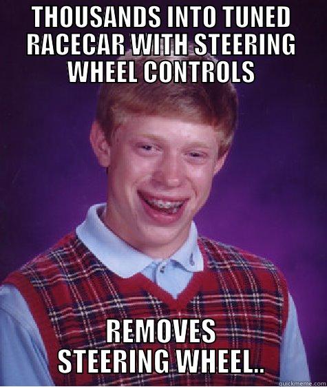 THOUSANDS INTO TUNED RACECAR WITH STEERING WHEEL CONTROLS REMOVES STEERING WHEEL.. Bad Luck Brian