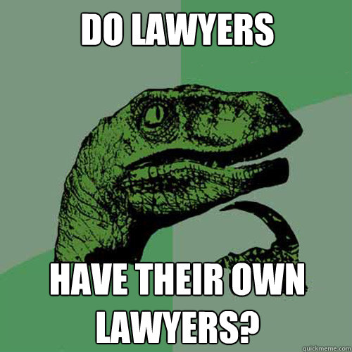 do lawyers  have their own lawyers? - do lawyers  have their own lawyers?  Philosoraptor