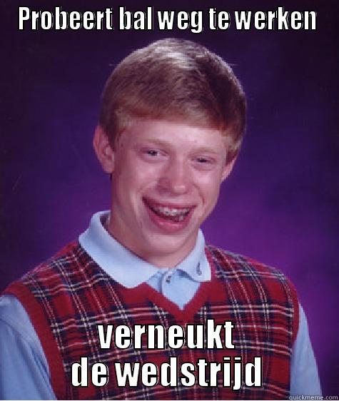 PROBEERT BAL WEG TE WERKEN VERNEUKT DE WEDSTRIJD Bad Luck Brian