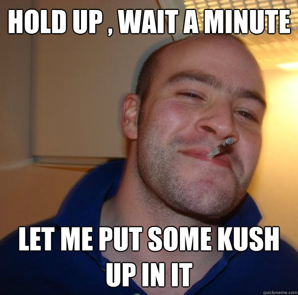 Hold up , wait a minute Let me put Some Kush up in it - Hold up , wait a minute Let me put Some Kush up in it  Misc