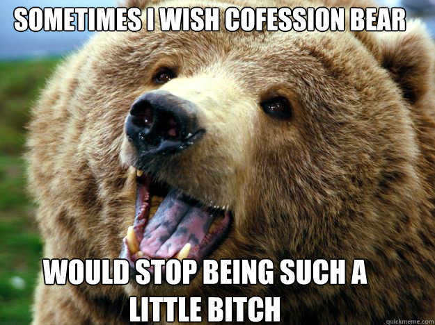 sometimes I wish cofession bear would stop being such a 
little bitch - sometimes I wish cofession bear would stop being such a 
little bitch  Misc