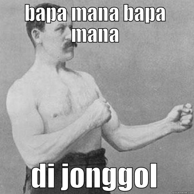 BAPA MANA BAPA MANA DI JONGGOL overly manly man