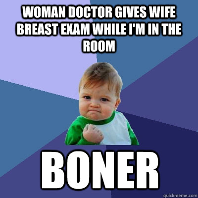 Woman doctor gives wife breast exam while I'm in the room Boner  Success Kid