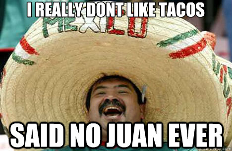I really dont like tacos said no juan ever - I really dont like tacos said no juan ever  Merry mexican