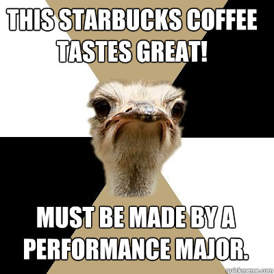 This Starbucks coffee tastes great! Must be made by a performance major. - This Starbucks coffee tastes great! Must be made by a performance major.  Music Major Ostrich