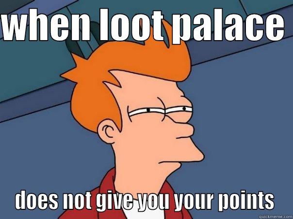 WHEN LOOT PALACE  DOES NOT GIVE YOU YOUR POINTS Futurama Fry