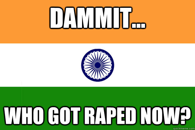 dammit... Who got raped now?  Indian Flag