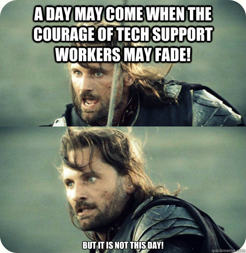 A day may come when the courage of tech support workers may fade! BUT it is NOT this day!  Aragorn Inspirational Speech